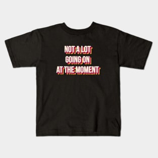 NOT A LOT GOING ON AT THE MOMENT Kids T-Shirt